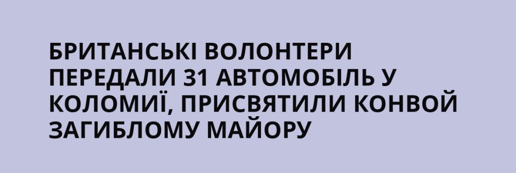 Британські добровольці передали у Коломию 31 авто, присвятивши колону загиблому