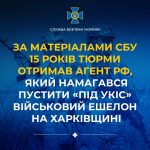 За даними СБУ 15 років ув’язнення отримав агент РФ, який намагався зірвати роботу війська